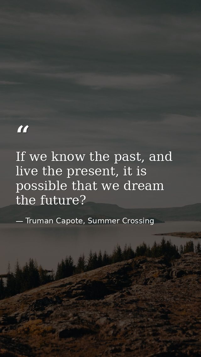 If we know the past, and live the present, it is possible that we dream the future? — Truman Capote, Summer Crossing