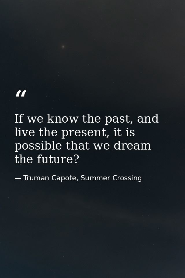 If we know the past, and live the present, it is possible that we dream the future? — Truman Capote, Summer Crossing