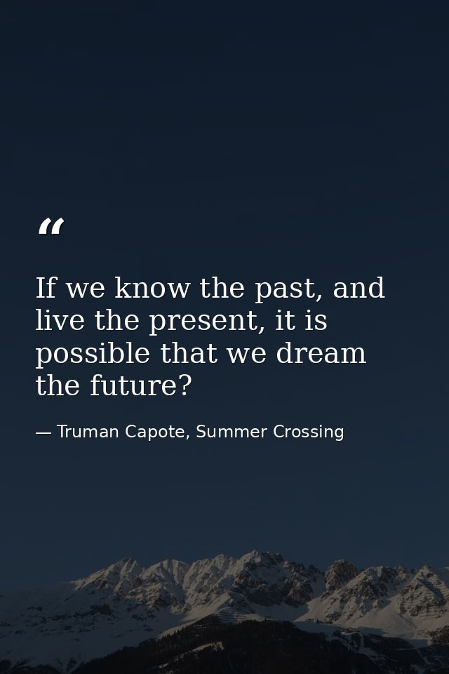 If we know the past, and live the present, it is possible that we dream the future? — Truman Capote, Summer Crossing