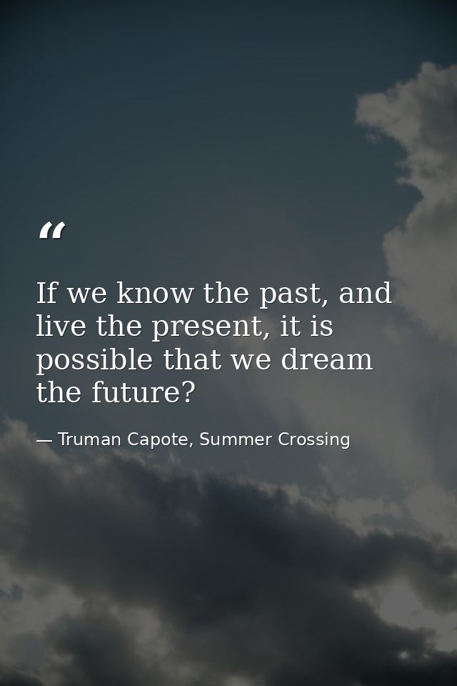 If we know the past, and live the present, it is possible that we dream the future? — Truman Capote, Summer Crossing