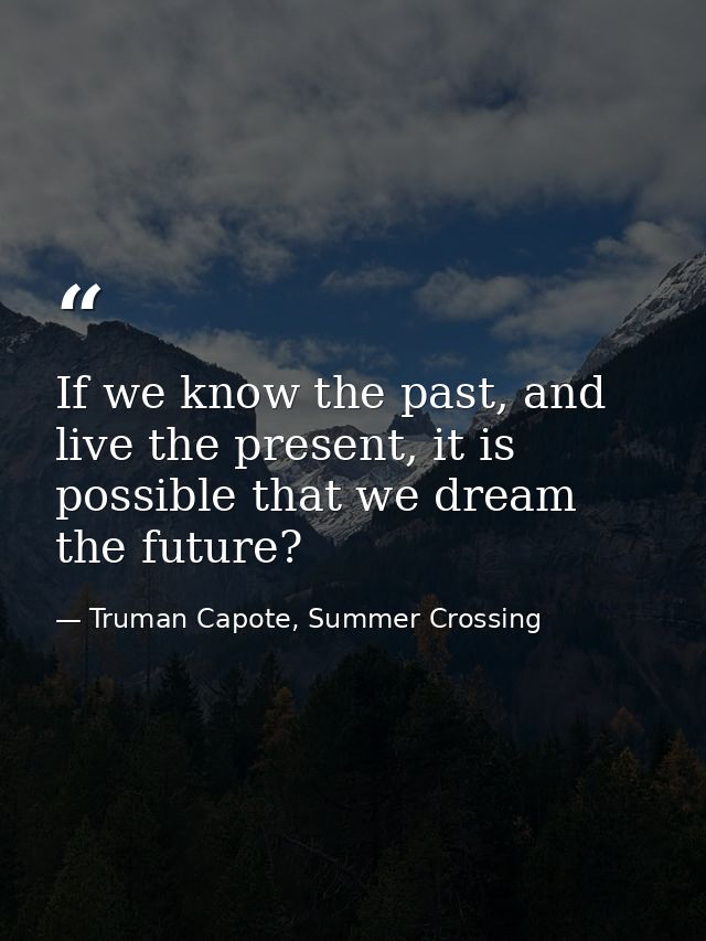 If we know the past, and live the present, it is possible that we dream the future? — Truman Capote, Summer Crossing