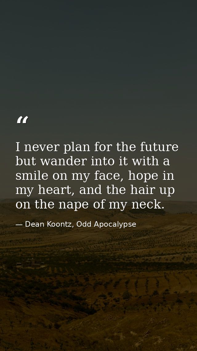 I never plan for the future but wander into it with a smile on my face, hope in my heart, and the hair up on the nape of — Dean Koontz, Odd Apocalypse