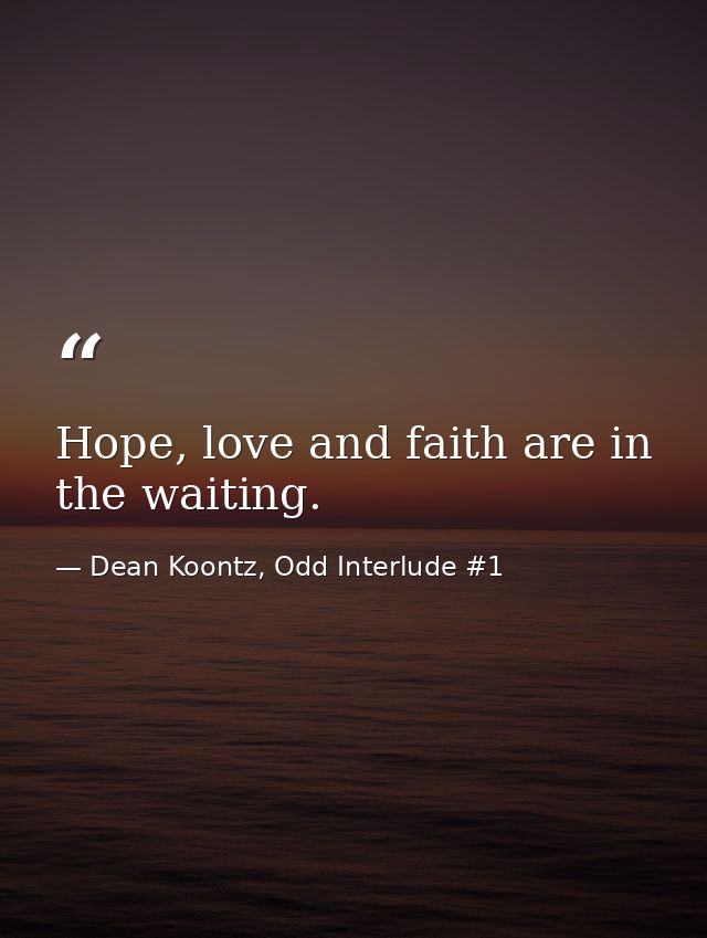 Hope, love and faith are in the waiting. — Dean Koontz, Odd Interlude #1