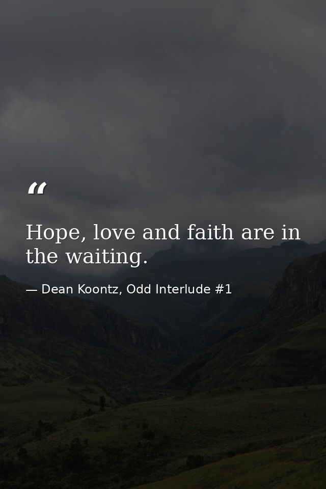 Hope, love and faith are in the waiting. — Dean Koontz, Odd Interlude #1