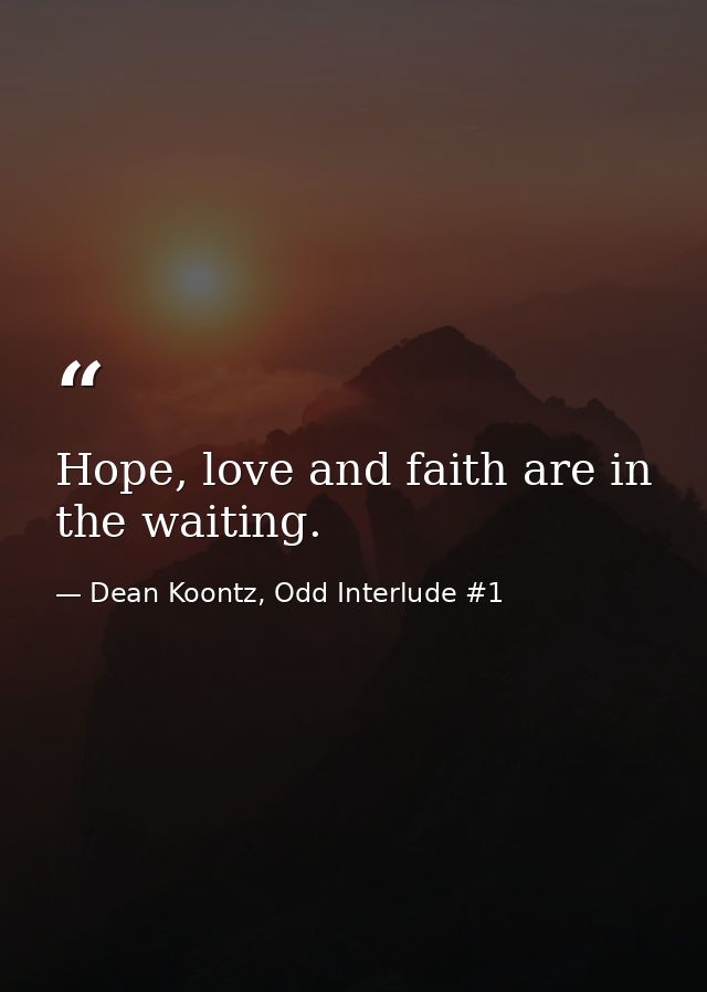 Hope, love and faith are in the waiting. — Dean Koontz, Odd Interlude #1
