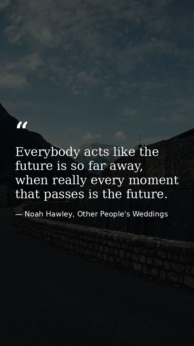 Everybody acts like the future is so far away, when really every moment that passes is the future. — Noah Hawley, Other People's Weddings