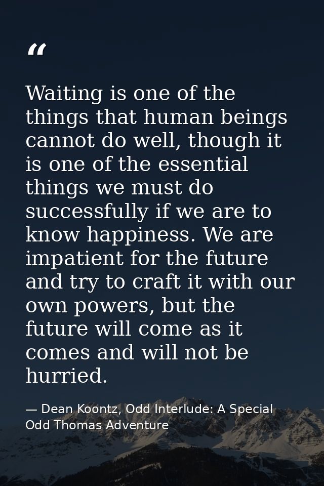 Waiting is one of the things that human beings cannot do well, though it is one of the essential things we must do succe — Dean Koontz, Odd Interlude: A Special Odd Thomas Adventure