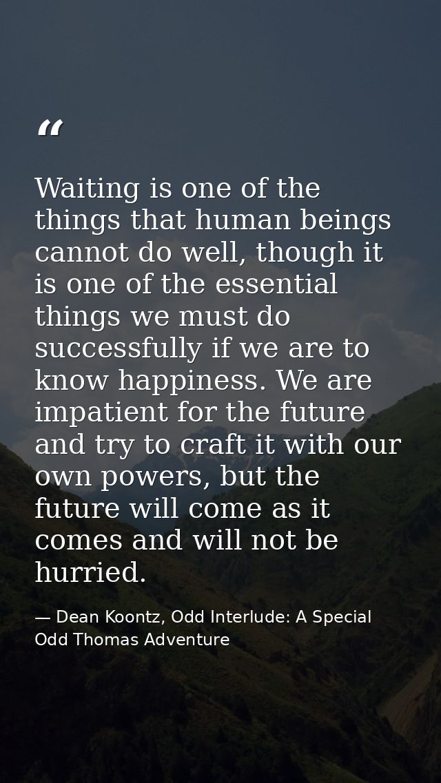 Waiting is one of the things that human beings cannot do well, though it is one of the essential things we must do succe — Dean Koontz, Odd Interlude: A Special Odd Thomas Adventure