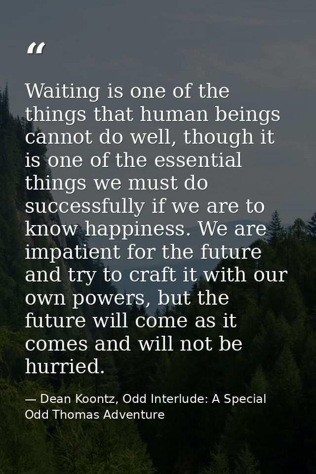 Waiting is one of the things that human beings cannot do well, though it is one of the essential things we must do succe — Dean Koontz, Odd Interlude: A Special Odd Thomas Adventure