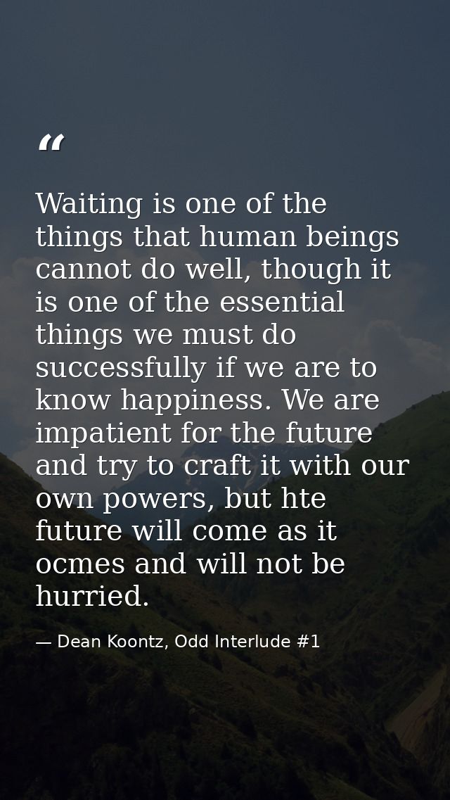 Waiting is one of the things that human beings cannot do well, though it is one of the essential things we must do succe — Dean Koontz, Odd Interlude #1