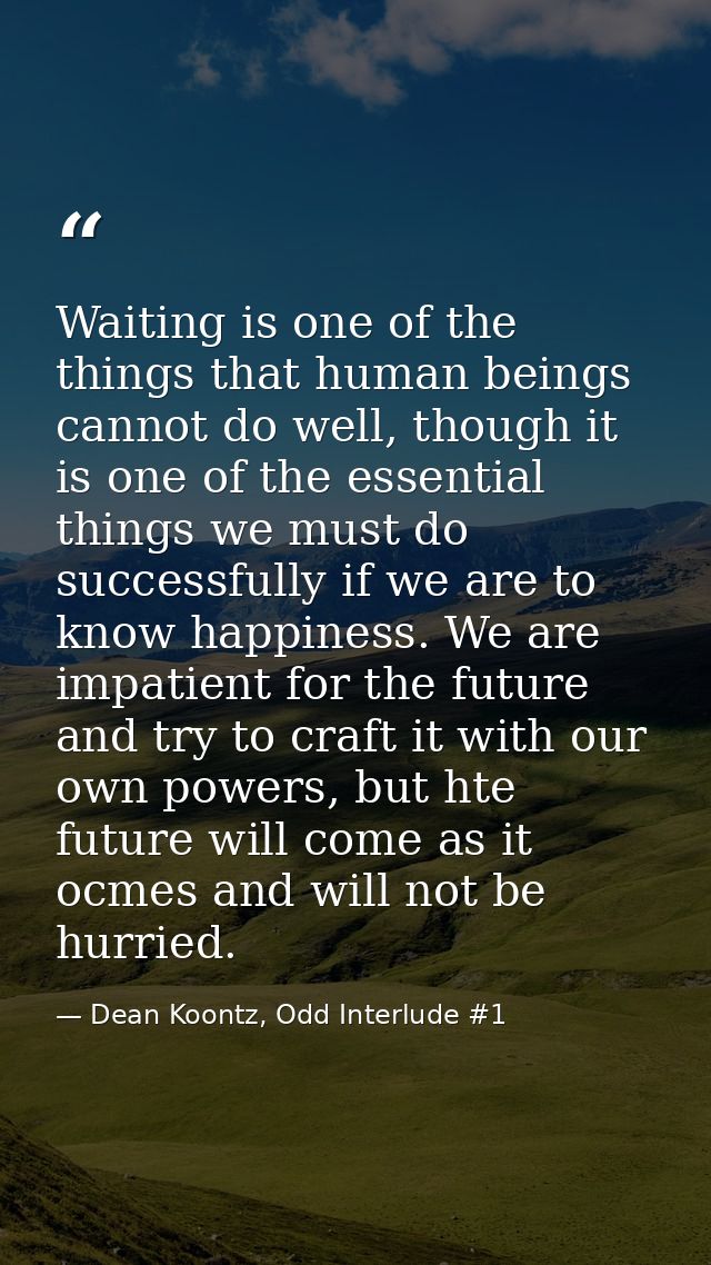 Waiting is one of the things that human beings cannot do well, though it is one of the essential things we must do succe — Dean Koontz, Odd Interlude #1