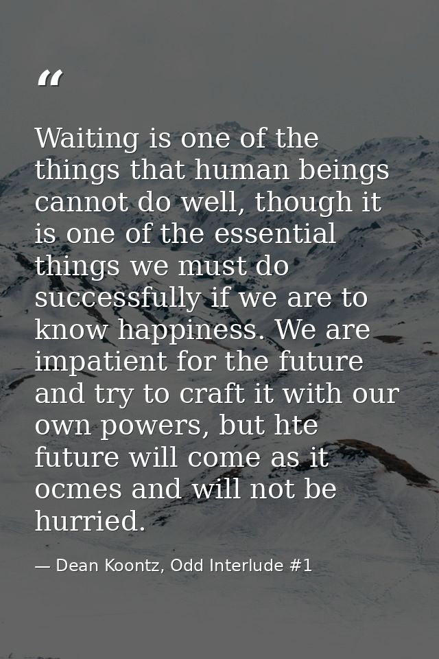 Waiting is one of the things that human beings cannot do well, though it is one of the essential things we must do succe — Dean Koontz, Odd Interlude #1