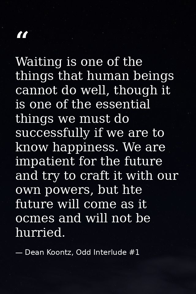 Waiting is one of the things that human beings cannot do well, though it is one of the essential things we must do succe — Dean Koontz, Odd Interlude #1