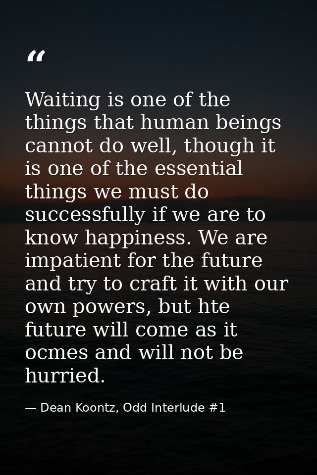 Waiting is one of the things that human beings cannot do well, though it is one of the essential things we must do succe — Dean Koontz, Odd Interlude #1