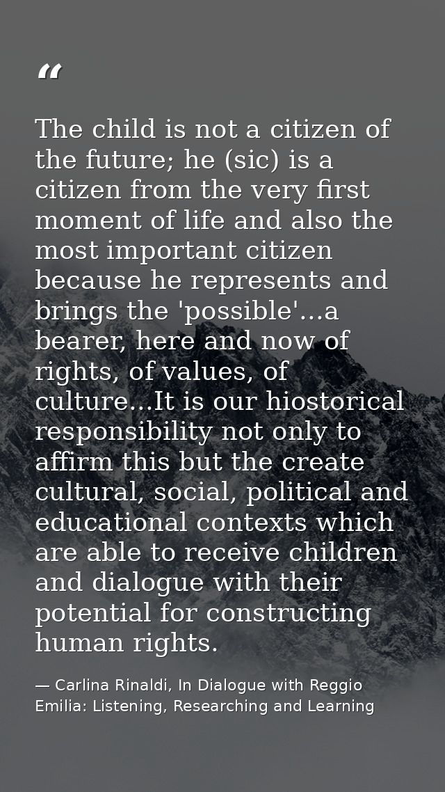 The child is not a citizen of the future; he (sic) is a citizen from the very first moment of life and also the most imp — Carlina Rinaldi, In Dialogue with Reggio Emilia: Listening, Researching and Learning