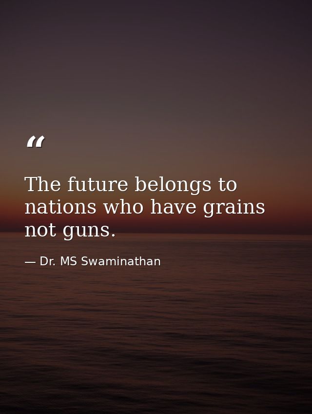 The future belongs to nations who have grains not guns. — Dr. MS Swaminathan