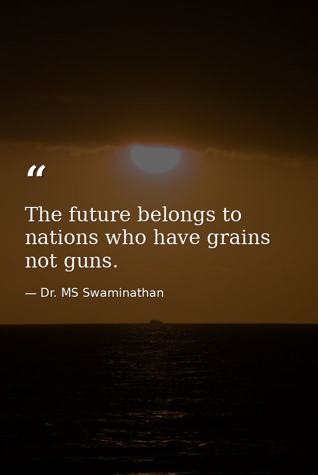 The future belongs to nations who have grains not guns. — Dr. MS Swaminathan