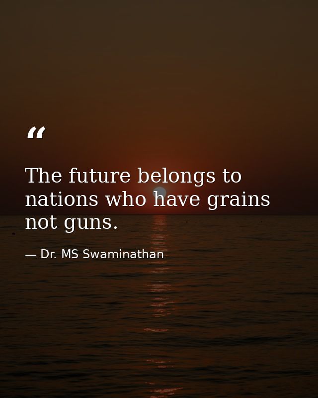 The future belongs to nations who have grains not guns. — Dr. MS Swaminathan