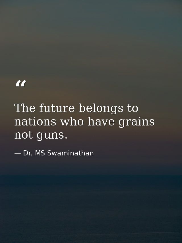 The future belongs to nations who have grains not guns. — Dr. MS Swaminathan