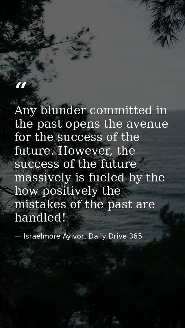 Any blunder committed in the past opens the avenue for the success of the future. However, the success of the future mas — Israelmore Ayivor, Daily Drive 365