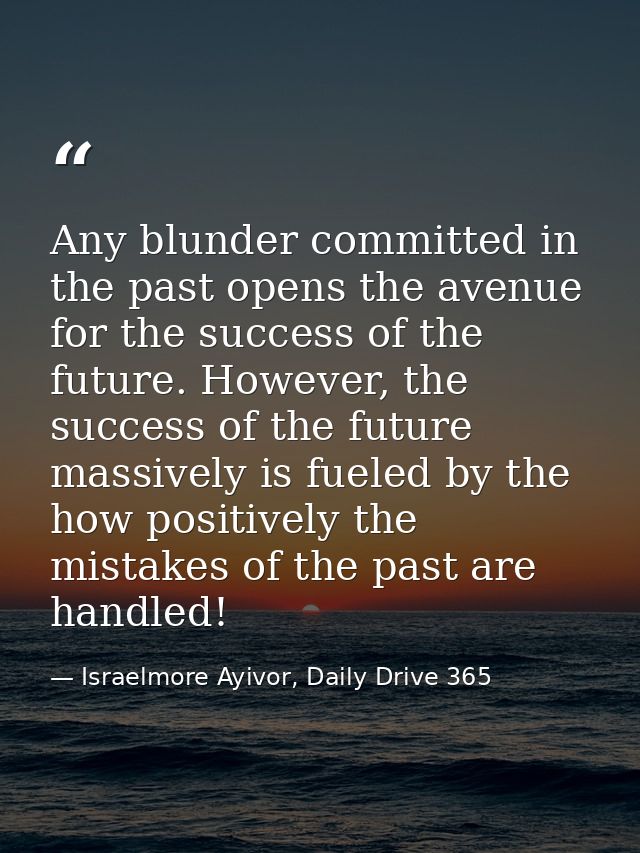 Any blunder committed in the past opens the avenue for the success of the future. However, the success of the future mas — Israelmore Ayivor, Daily Drive 365