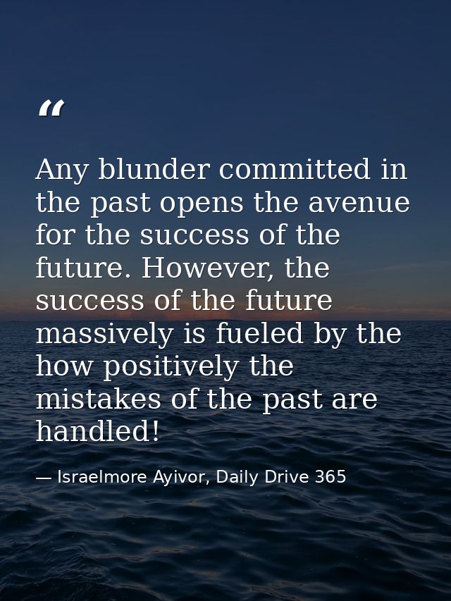 Any blunder committed in the past opens the avenue for the success of the future. However, the success of the future mas — Israelmore Ayivor, Daily Drive 365