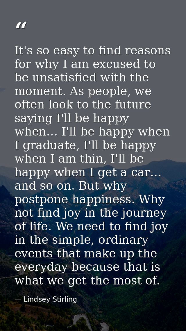 It's so easy to find reasons for why I am excused to be unsatisfied with the moment. As people, we often look to the fut — Lindsey Stirling