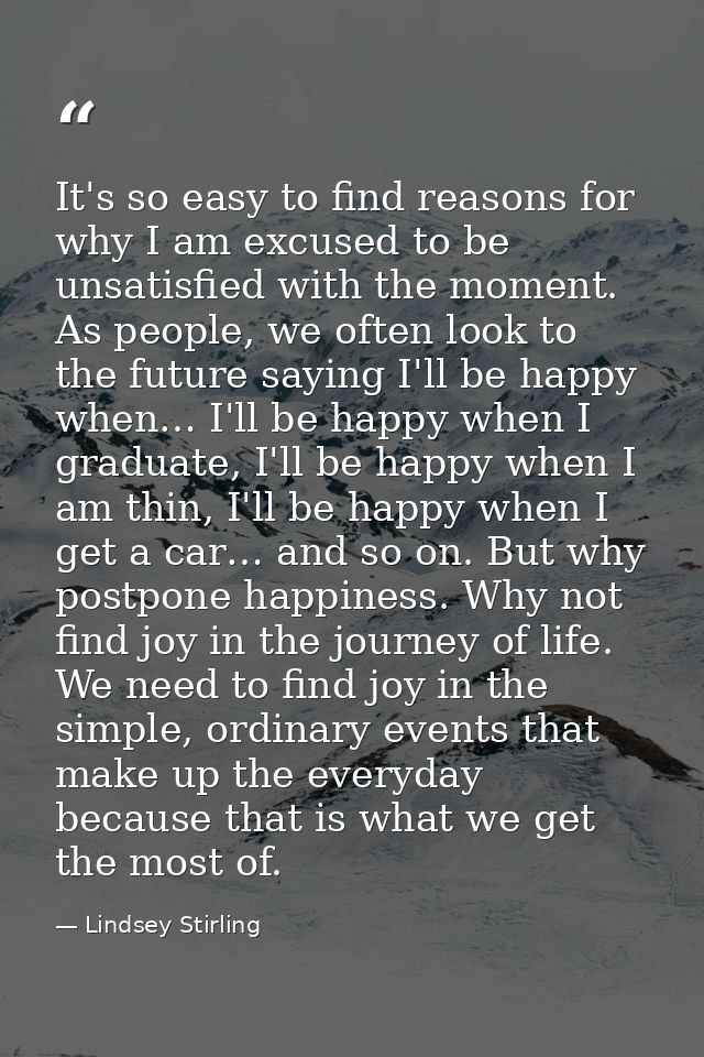 It's so easy to find reasons for why I am excused to be unsatisfied with the moment. As people, we often look to the fut — Lindsey Stirling