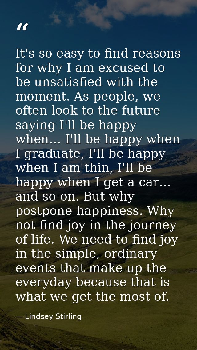 It's so easy to find reasons for why I am excused to be unsatisfied with the moment. As people, we often look to the fut — Lindsey Stirling