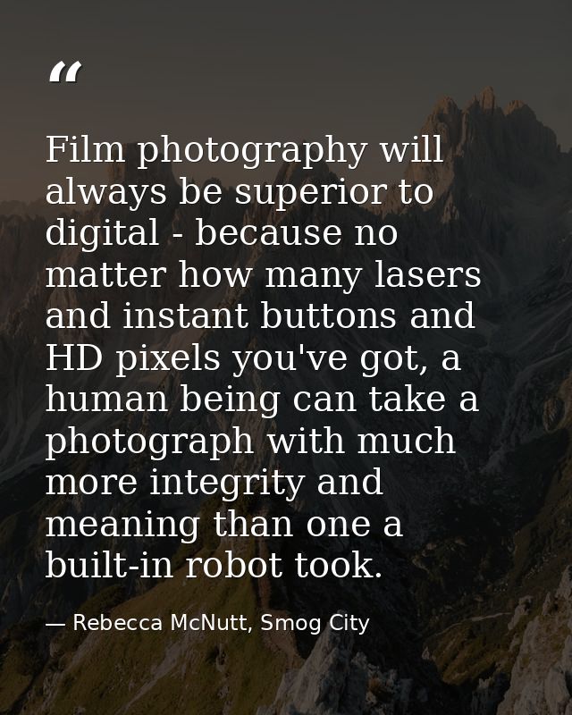 Film photography will always be superior to digital - because no matter how many lasers and instant buttons and HD pixel — Rebecca McNutt, Smog City