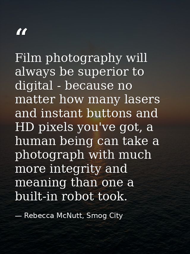 Film photography will always be superior to digital - because no matter how many lasers and instant buttons and HD pixel — Rebecca McNutt, Smog City