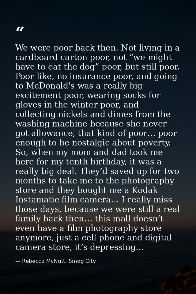 We were poor back then. Not living in a cardboard carton poor, not “we might have to eat the dog” poor, but still poor.  — Rebecca McNutt, Smog City