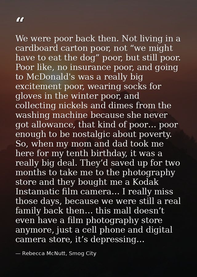 We were poor back then. Not living in a cardboard carton poor, not “we might have to eat the dog” poor, but still poor.  — Rebecca McNutt, Smog City