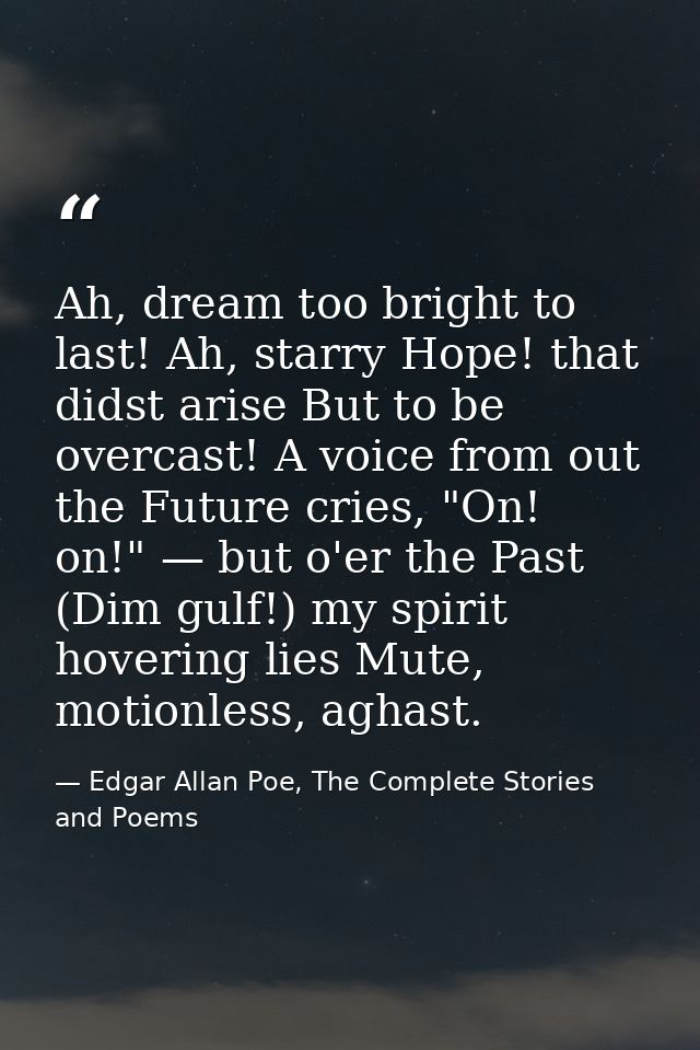 Ah, dream too bright to last! Ah, starry Hope! that didst arise But to be overcast! A voice from out the Future cries, " — Edgar Allan Poe, The Complete Stories and Poems