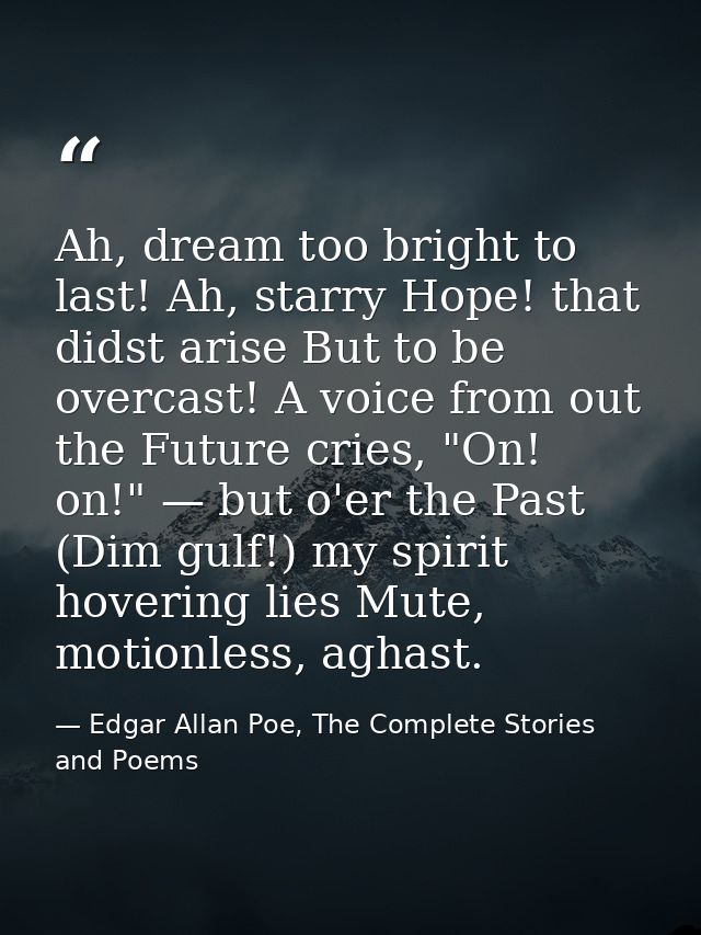 Ah, dream too bright to last! Ah, starry Hope! that didst arise But to be overcast! A voice from out the Future cries, " — Edgar Allan Poe, The Complete Stories and Poems