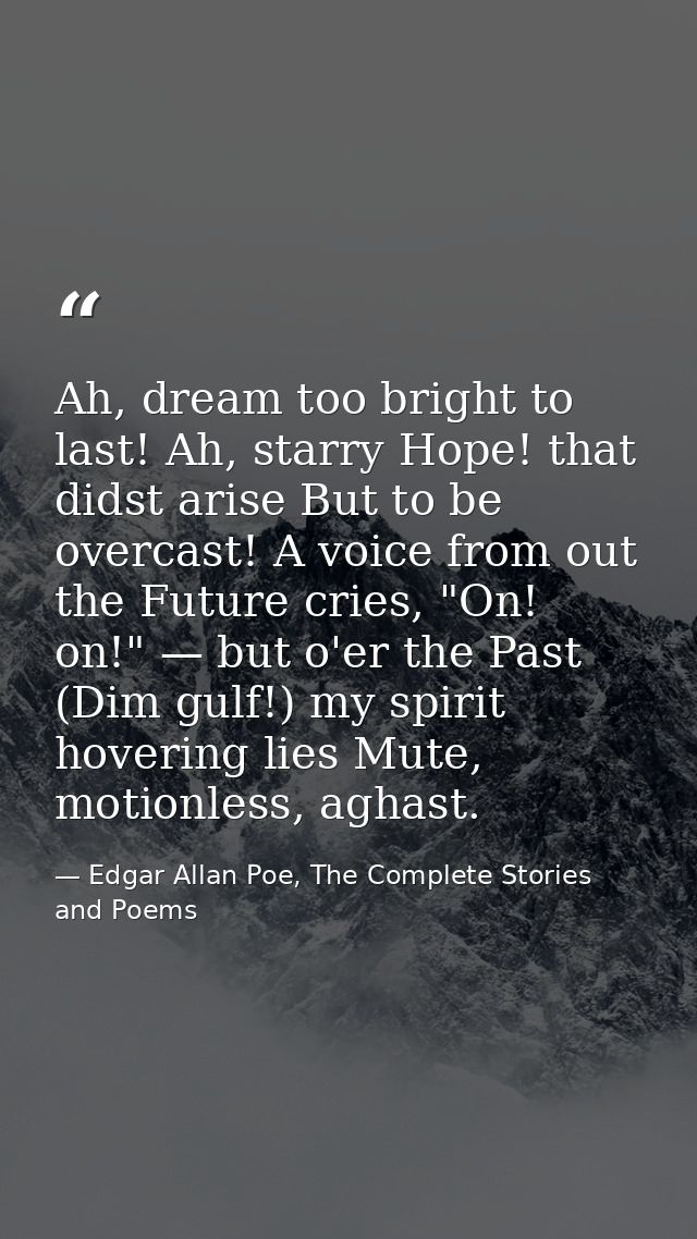 Ah, dream too bright to last! Ah, starry Hope! that didst arise But to be overcast! A voice from out the Future cries, " — Edgar Allan Poe, The Complete Stories and Poems