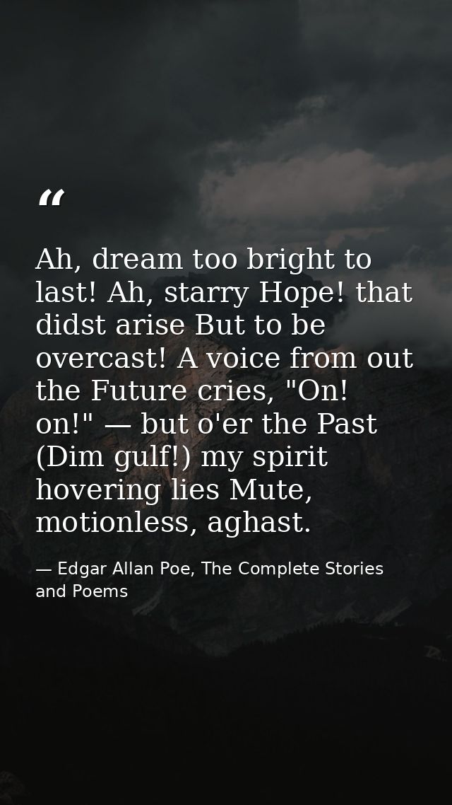 Ah, dream too bright to last! Ah, starry Hope! that didst arise But to be overcast! A voice from out the Future cries, " — Edgar Allan Poe, The Complete Stories and Poems