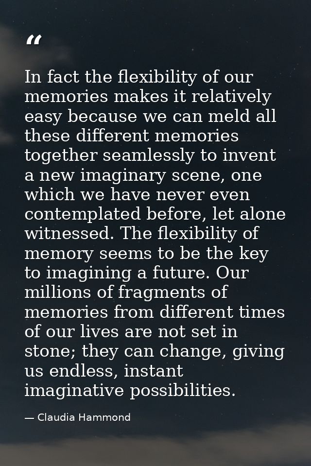 In fact the flexibility of our memories makes it relatively easy because we can meld all these different memories togeth — Claudia Hammond