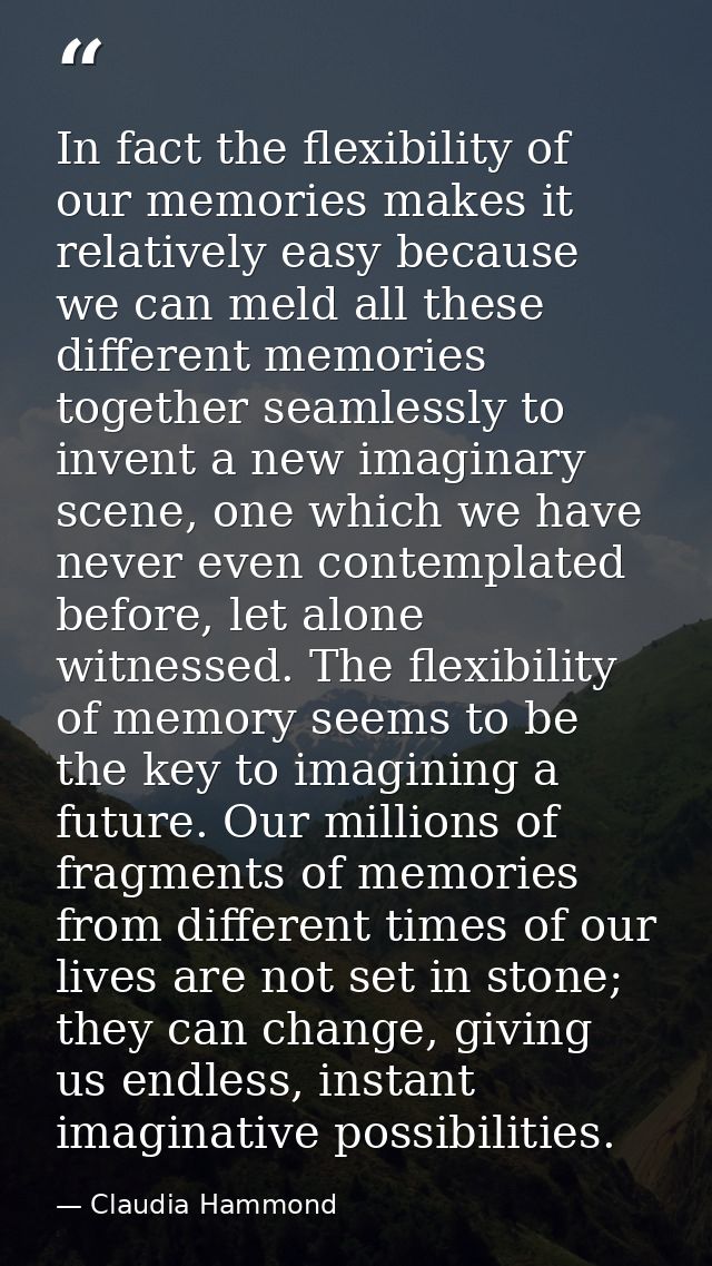 In fact the flexibility of our memories makes it relatively easy because we can meld all these different memories togeth — Claudia Hammond