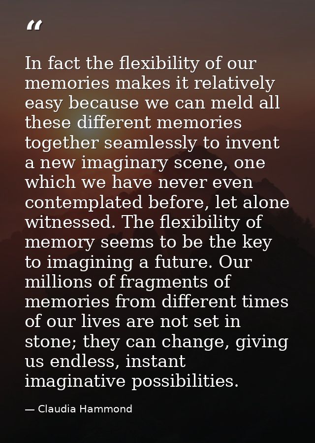 In fact the flexibility of our memories makes it relatively easy because we can meld all these different memories togeth — Claudia Hammond