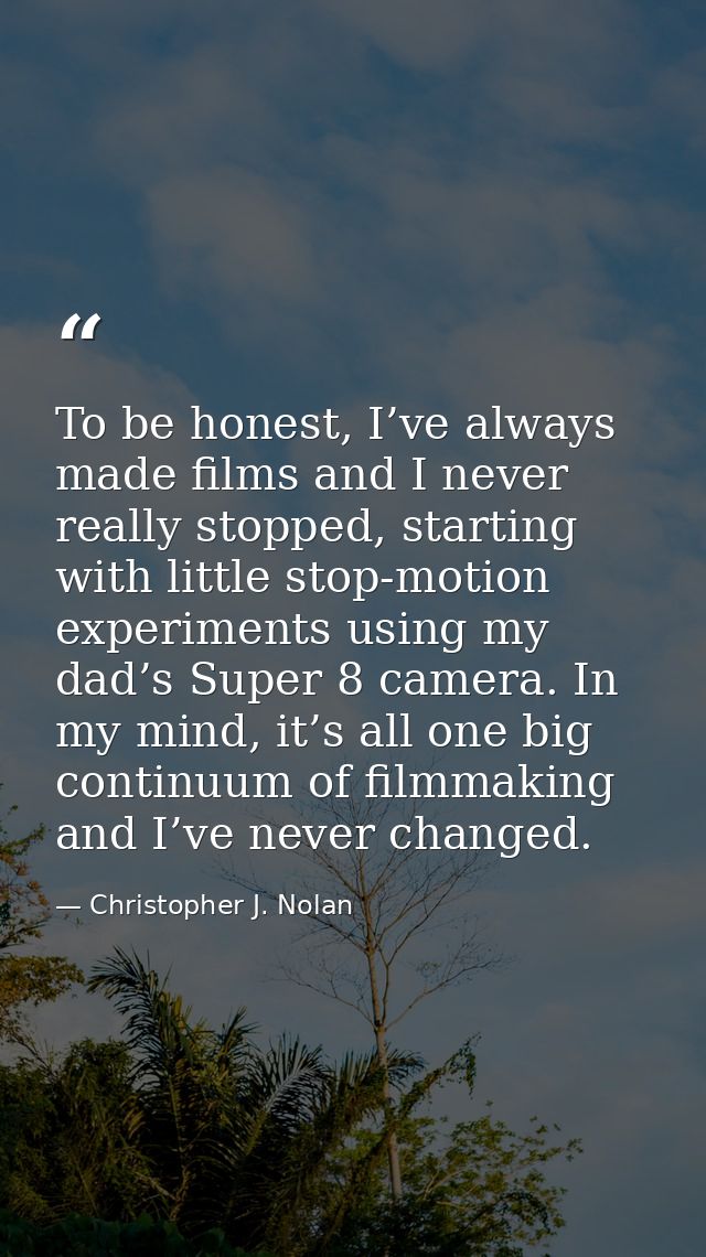 To be honest, I’ve always made films and I never really stopped, starting with little stop-motion experiments using my d — Christopher J. Nolan