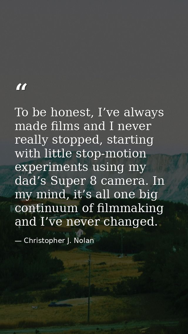 To be honest, I’ve always made films and I never really stopped, starting with little stop-motion experiments using my d — Christopher J. Nolan