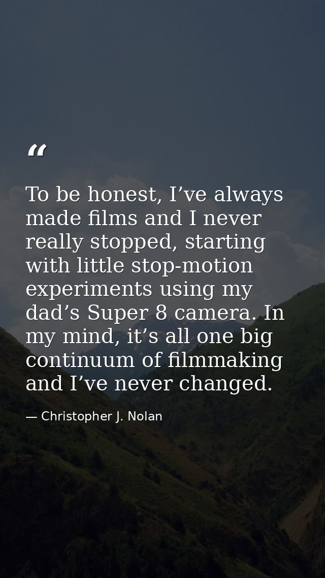 To be honest, I’ve always made films and I never really stopped, starting with little stop-motion experiments using my d — Christopher J. Nolan