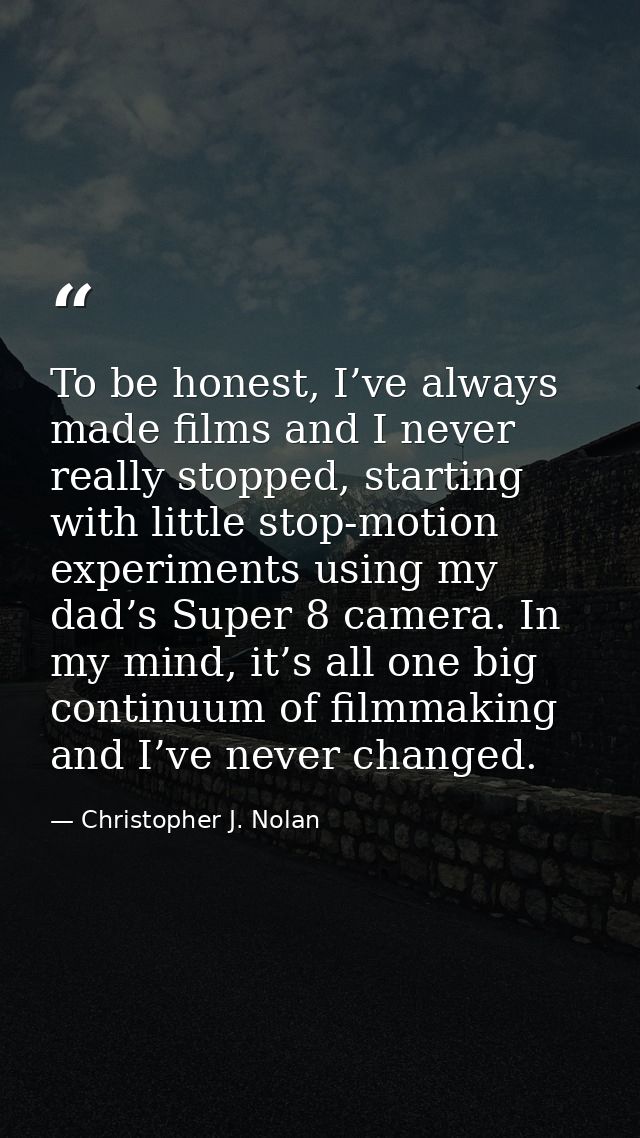 To be honest, I’ve always made films and I never really stopped, starting with little stop-motion experiments using my d — Christopher J. Nolan