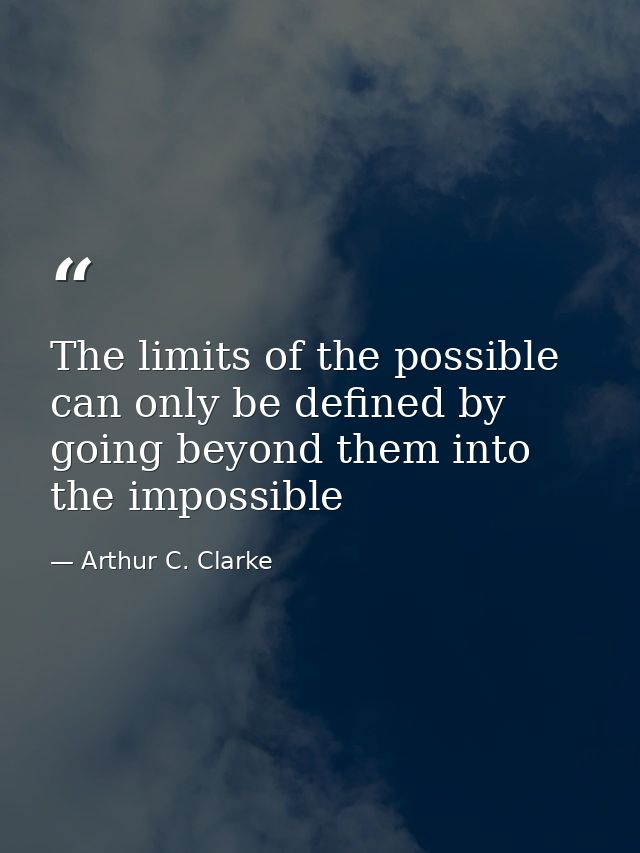 The limits of the possible can only be defined by going beyond them into the impossible — Arthur C. Clarke