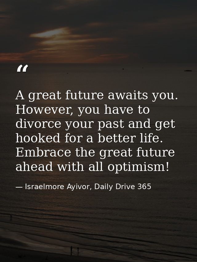 A great future awaits you. However, you have to divorce your past and get hooked for a better life. Embrace the great fu — Israelmore Ayivor, Daily Drive 365