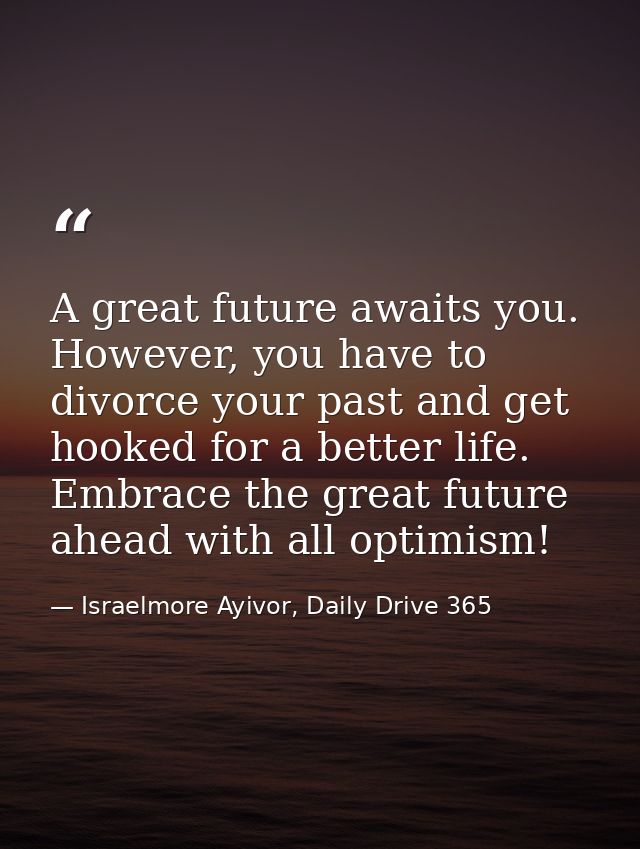 A great future awaits you. However, you have to divorce your past and get hooked for a better life. Embrace the great fu — Israelmore Ayivor, Daily Drive 365
