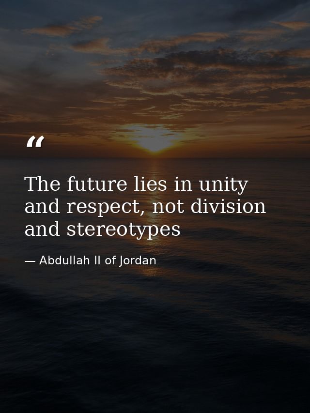 The future lies in unity and respect, not division and stereotypes — Abdullah II of Jordan