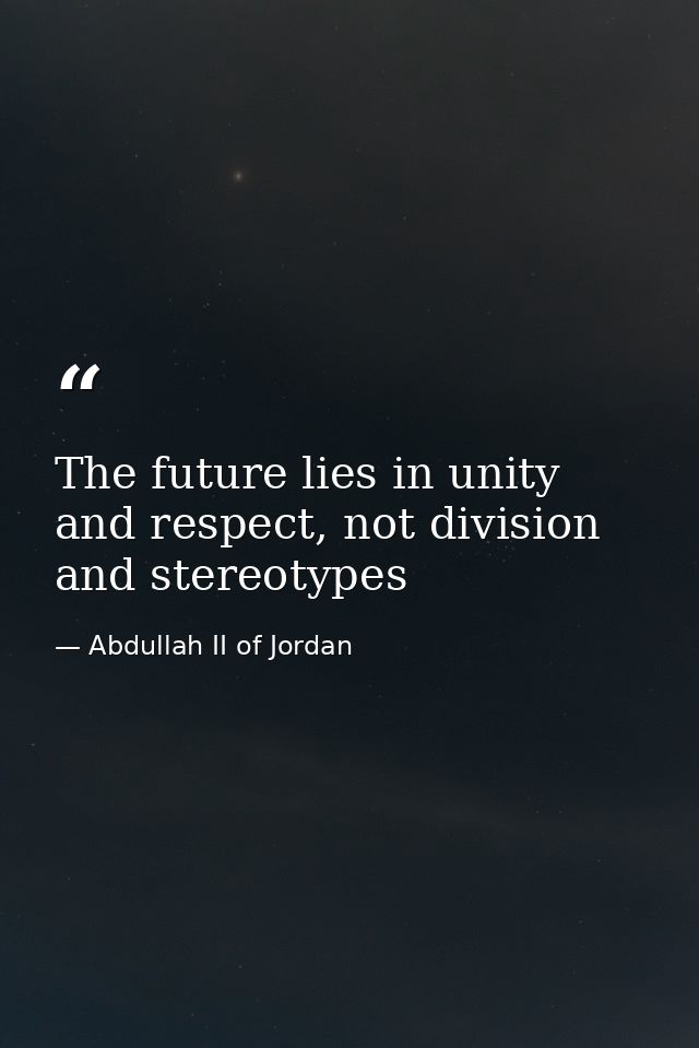 The future lies in unity and respect, not division and stereotypes — Abdullah II of Jordan