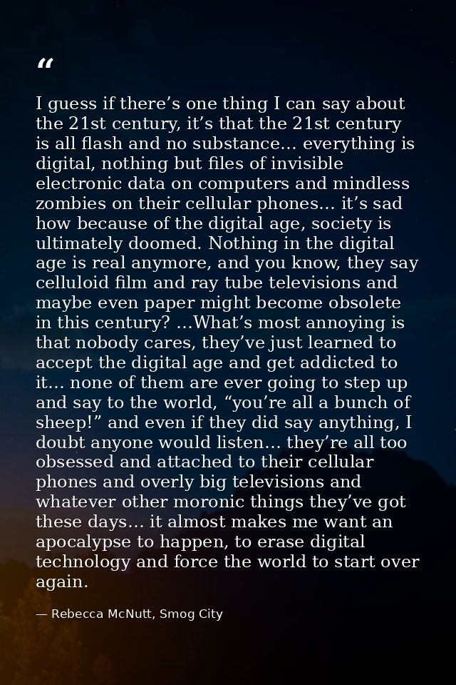 I guess if there’s one thing I can say about the 21st century, it’s that the 21st century is all flash and no substance… — Rebecca McNutt, Smog City